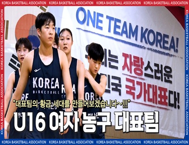 목표는 U17 월드컵 티켓! 열정으로 하나 된 U16 여자 농구대표팀!